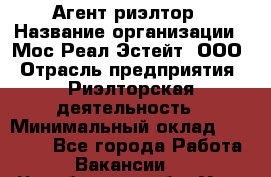 Агент-риэлтор › Название организации ­ Мос Реал Эстейт, ООО › Отрасль предприятия ­ Риэлторская деятельность › Минимальный оклад ­ 90 000 - Все города Работа » Вакансии   . Челябинская обл.,Усть-Катав г.